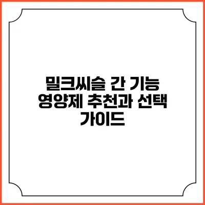 밀크씨슬 간 기능 영양제 추천과 선택 가이드