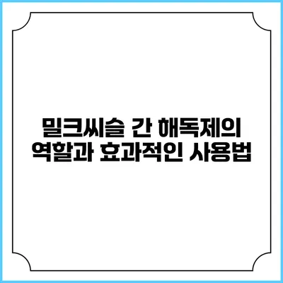 밀크씨슬: 간 해독제의 역할과 효과적인 사용법