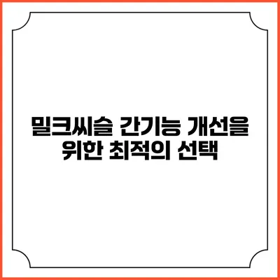 밀크씨슬: 간기능 개선을 위한 최적의 선택