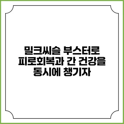 밀크씨슬 부스터로 피로회복과 간 건강을 동시에 챙기자