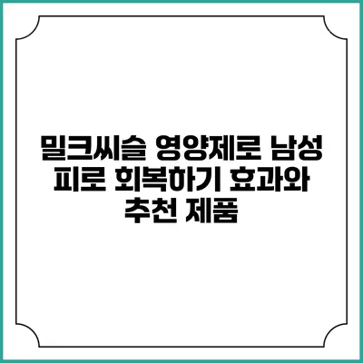 밀크씨슬 영양제로 남성 피로 회복하기: 효과와 추천 제품