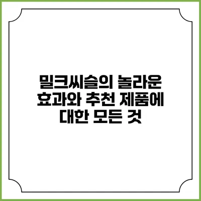 밀크씨슬의 놀라운 효과와 추천 제품에 대한 모든 것
