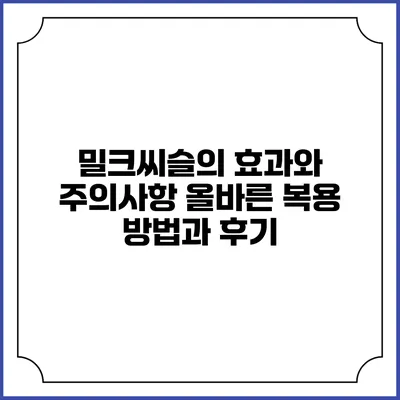 밀크씨슬의 효과와 주의사항: 올바른 복용 방법과 후기
