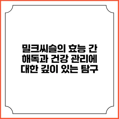 밀크씨슬의 효능: 간 해독과 건강 관리에 대한 깊이 있는 탐구