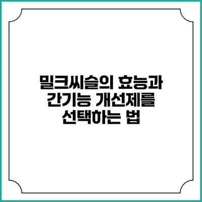 밀크씨슬의 효능과 간기능 개선제를 선택하는 법
