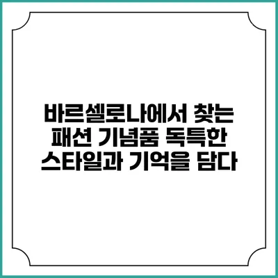 바르셀로나에서 찾는 패션 기념품: 독특한 스타일과 기억을 담다