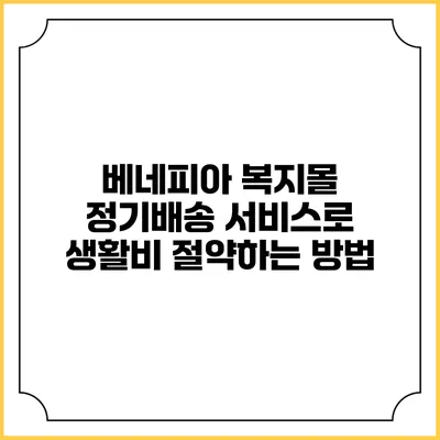 베네피아 복지몰 정기배송 서비스로 생활비 절약하는 방법