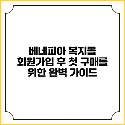 베네피아 복지몰 회원가입 후 첫 구매를 위한 완벽 가이드