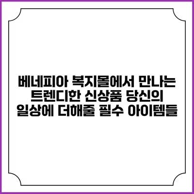 베네피아 복지몰에서 만나는 트렌디한 신상품: 당신의 일상에 더해줄 필수 아이템들