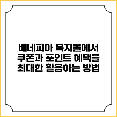 베네피아 복지몰에서 쿠폰과 포인트 혜택을 최대한 활용하는 방법