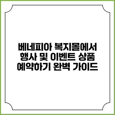 베네피아 복지몰에서 행사 및 이벤트 상품 예약하기 완벽 가이드