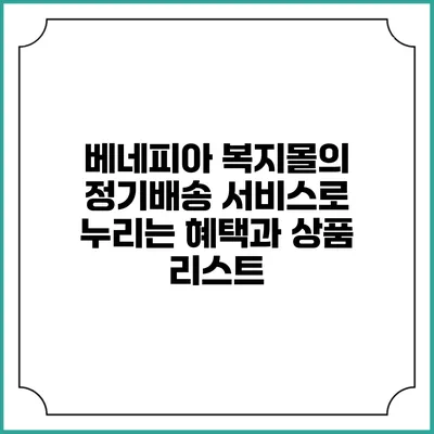 베네피아 복지몰의 정기배송 서비스로 누리는 혜택과 상품 리스트