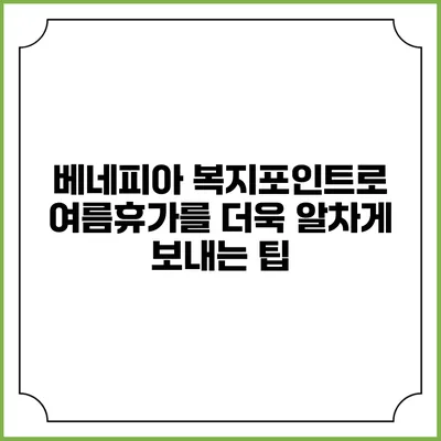 베네피아 복지포인트로 여름휴가를 더욱 알차게 보내는 팁