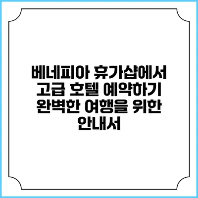 베네피아 휴가샵에서 고급 호텔 예약하기: 완벽한 여행을 위한 안내서