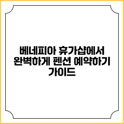 베네피아 휴가샵에서 완벽하게 펜션 예약하기 가이드