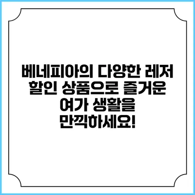 베네피아의 다양한 레저 할인 상품으로 즐거운 여가 생활을 만끽하세요!