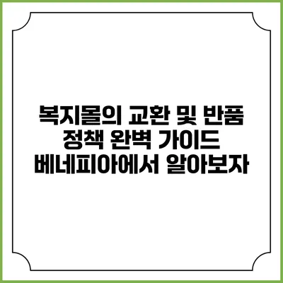 복지몰의 교환 및 반품 정책 완벽 가이드: 베네피아에서 알아보자