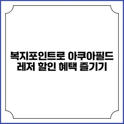 복지포인트로 아쿠아필드 레저 할인 혜택 즐기기