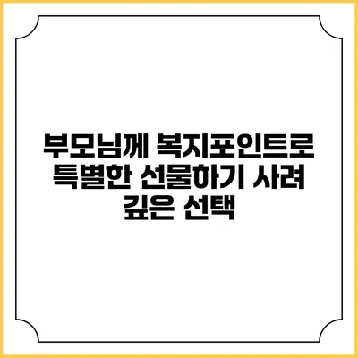 부모님께 복지포인트로 특별한 선물하기: 사려 깊은 선택