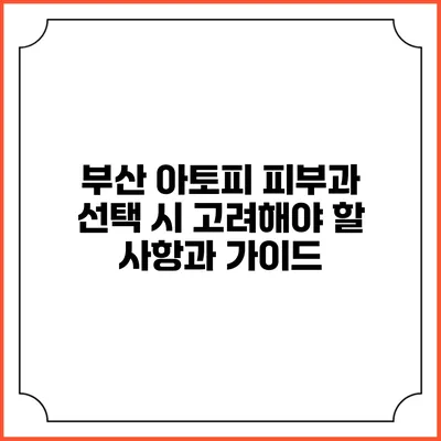 부산 아토피 피부과 선택 시 고려해야 할 사항과 가이드