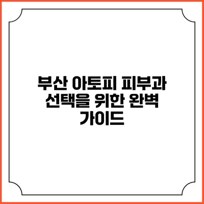 부산 아토피 피부과 선택을 위한 완벽 가이드