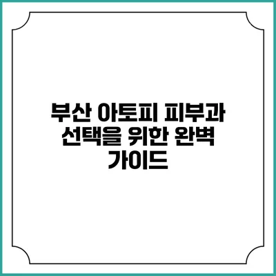 부산 아토피 피부과 선택을 위한 완벽 가이드