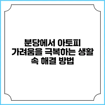 분당에서 아토피 가려움을 극복하는 생활 속 해결 방법