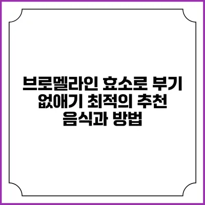브로멜라인 효소로 부기 없애기: 최적의 추천 음식과 방법