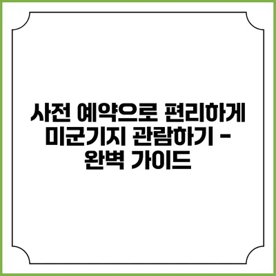 사전 예약으로 편리하게 미군기지 관람하기 - 완벽 가이드