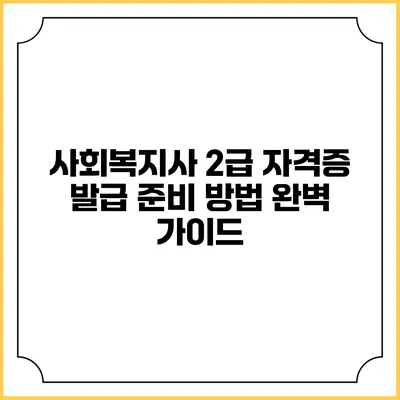 사회복지사 2급 자격증 발급 준비 방법 완벽 가이드