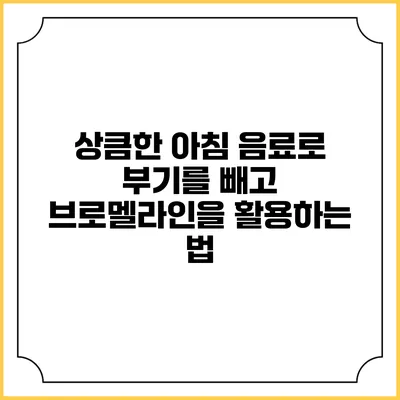 상큼한 아침 음료로 부기를 빼고 브로멜라인을 활용하는 법