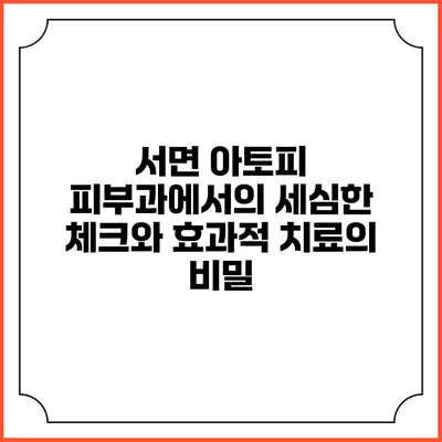 서면 아토피 피부과에서의 세심한 체크와 효과적 치료의 비밀