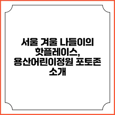 서울 겨울 나들이의 핫플레이스, 용산어린이정원 포토존 소개
