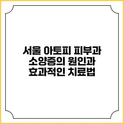 서울 아토피 피부과 소양증의 원인과 효과적인 치료법