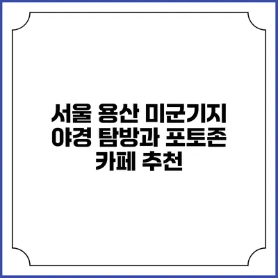 서울 용산 미군기지 야경 탐방과 포토존 카페 추천