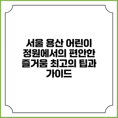 서울 용산 어린이 정원에서의 편안한 즐거움: 최고의 팁과 가이드