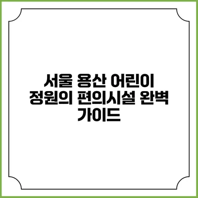 서울 용산 어린이 정원의 편의시설 완벽 가이드