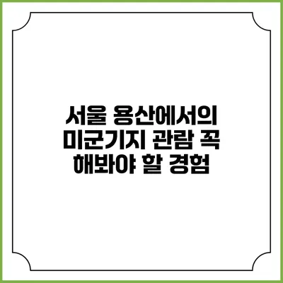 서울 용산에서의 미군기지 관람: 꼭 해봐야 할 경험