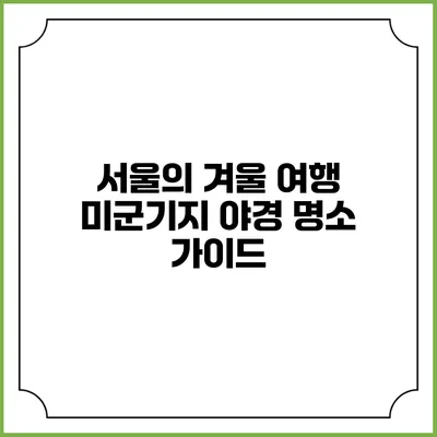 서울의 겨울 여행: 미군기지 야경 명소 가이드