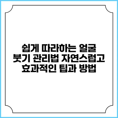 쉽게 따라하는 얼굴 붓기 관리법: 자연스럽고 효과적인 팁과 방법