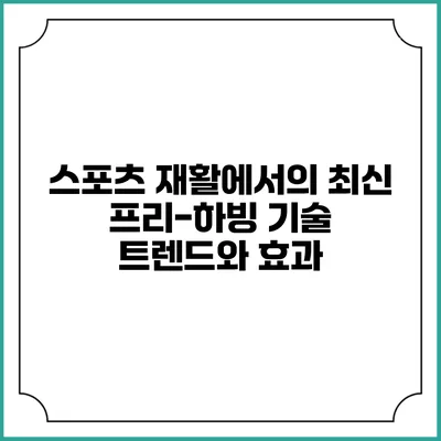 스포츠 재활에서의 최신 프리-하빙 기술 트렌드와 효과