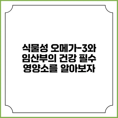 식물성 오메가-3와 임산부의 건강: 필수 영양소를 알아보자