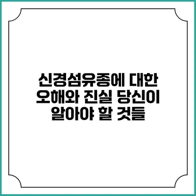 신경섬유종에 대한 오해와 진실: 당신이 알아야 할 것들