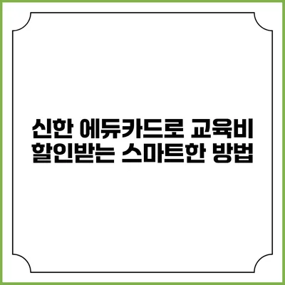 신한 에듀카드로 교육비 할인받는 스마트한 방법