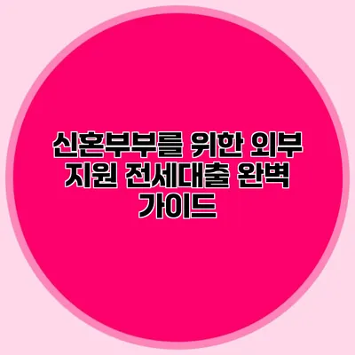 신혼부부를 위한 외부 지원 전세대출 완벽 가이드