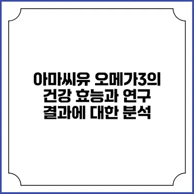 아마씨유 오메가3의 건강 효능과 연구 결과에 대한 분석
