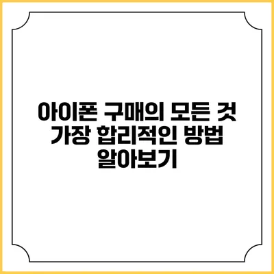 아이폰 구매의 모든 것: 가장 합리적인 방법 알아보기