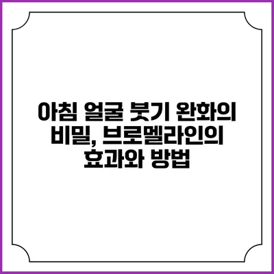 아침 얼굴 붓기 완화의 비밀, 브로멜라인의 효과와 방법