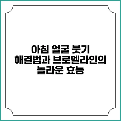 아침 얼굴 붓기 해결법과 브로멜라인의 놀라운 효능