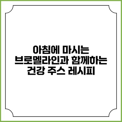 아침에 마시는 브로멜라인과 함께하는 건강 주스 레시피